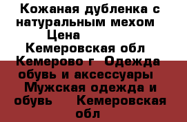 Кожаная дубленка с натуральным мехом › Цена ­ 25 000 - Кемеровская обл., Кемерово г. Одежда, обувь и аксессуары » Мужская одежда и обувь   . Кемеровская обл.